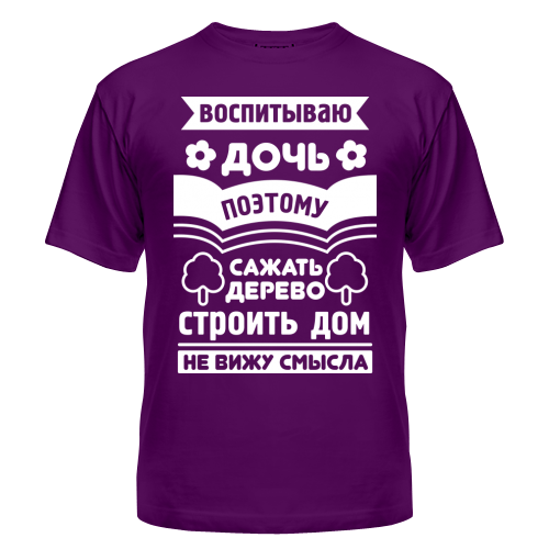 Не вижу смысла. Воспитываю дочь поэтому. Футболки с прикольными надписями воспитываю дочь. Воспитываю дочь поэтому сажать дерево и строить. Воспитываю дочь поэтому сажать дерево и строить дом не вижу смысла.